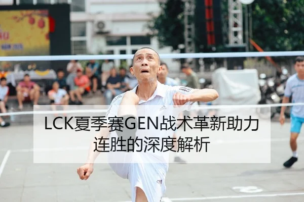 LCK夏季赛GEN战术革新助力连胜的深度解析